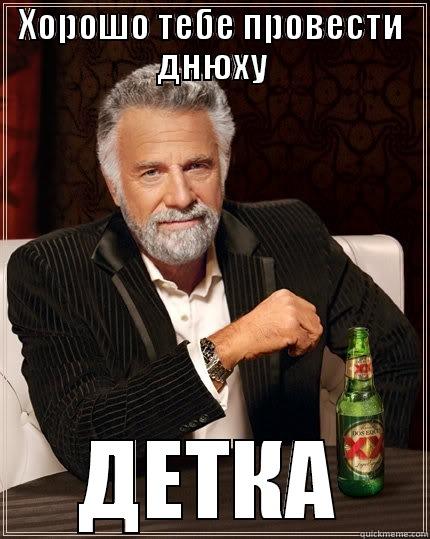 ХОРОШО ТЕБЕ ПРОВЕСТИ ДНЮХУ ДЕТКА The Most Interesting Man In The World
