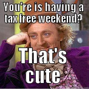 YOU'RE IS HAVING A TAX FREE WEEKEND? THAT'S CUTE Condescending Wonka