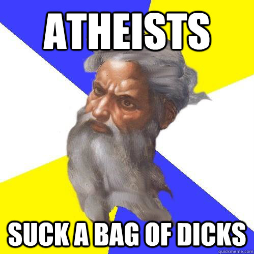 ATHEISTS SUCK A BAG OF DICKS  Advice God