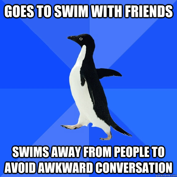 GOES TO SWIM WITH FRIENDS SWIMS AWAY FROM PEOPLE TO AVOID AWKWARD CONVERSATION  Socially Awkward Penguin