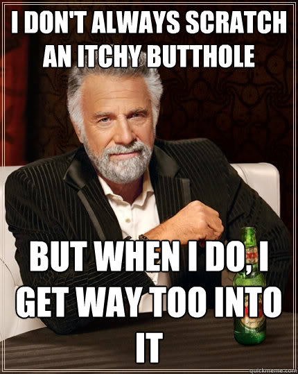I don't always scratch an itchy butthole   but when I do, I get way too into it  The Most Interesting Man In The World