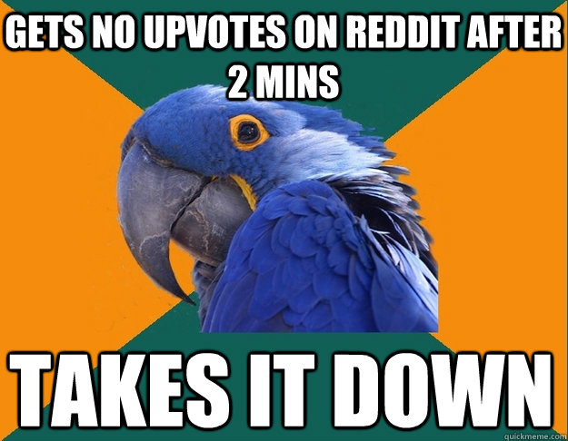 Gets no upvotes on reddit after 2 mins takes it down  Paranoid Parrot