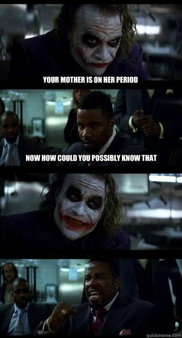 your mother is on her period now how could you possibly know that   Joker with Black guy