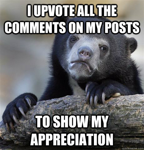 I upvote all the comments on my posts to show my appreciation  Confession Bear