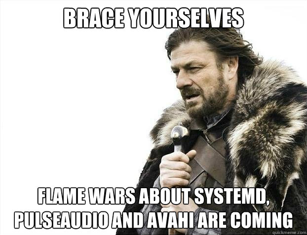 BRACE YOURSELVES FLAME WARS ABOUT SYSTEMD, PULSEAUDIO AND AVAHI ARE COMING - BRACE YOURSELVES FLAME WARS ABOUT SYSTEMD, PULSEAUDIO AND AVAHI ARE COMING  Misc