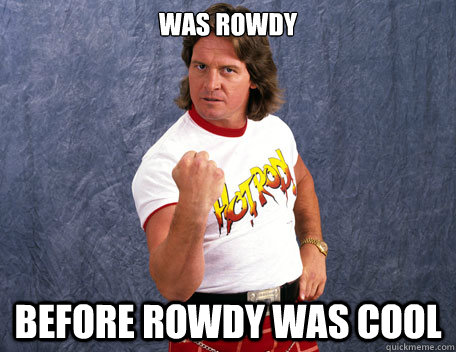 Was rowdy Before Rowdy was cool  
