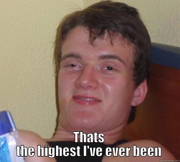  THATS THE HIGHEST I'VE EVER BEEN 10 Guy