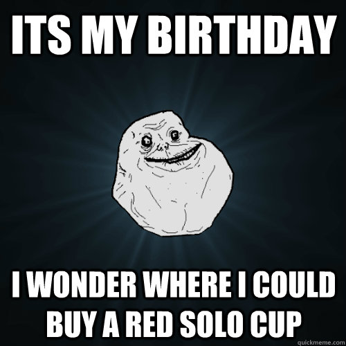 Its my birthday I wonder where i could buy a red solo cup  Forever Alone