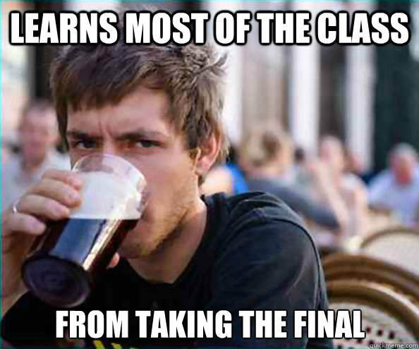 Learns most of the class from taking the final - Learns most of the class from taking the final  Lazy College Senior