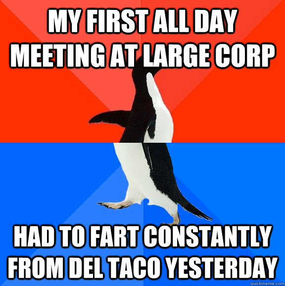 my first all day meeting at large corp had to fart constantly from del taco yesterday  Socially Awesome Awkward Penguin