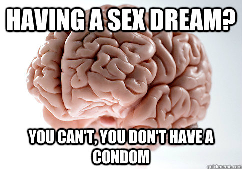 Having a sex dream? You can't, you don't have a condom  Scumbag Brain
