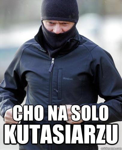 CHO NA SOLO KUTASIARZU - CHO NA SOLO KUTASIARZU  chlodny donio jedzie ci wpierdolic