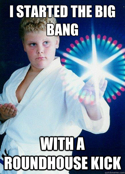 I Started the Big BAng With a Roundhouse kick - I Started the Big BAng With a Roundhouse kick  Karate Creator
