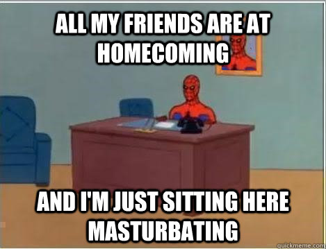 All my friends are at homecoming and i'm just sitting here masturbating   Spiderman Masturbating Desk