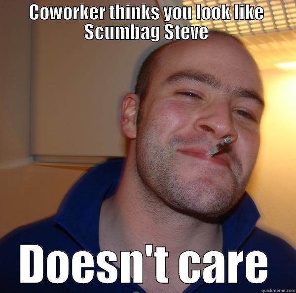 COWORKER THINKS YOU LOOK LIKE SCUMBAG STEVE DOESN'T CARE Good Guy Greg 