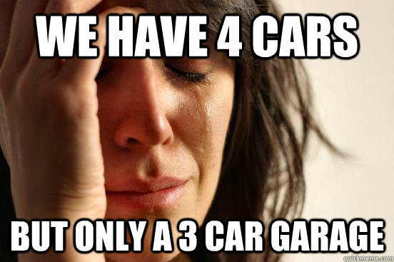 We have 4 cars But only a 3 car garage  First World Problems