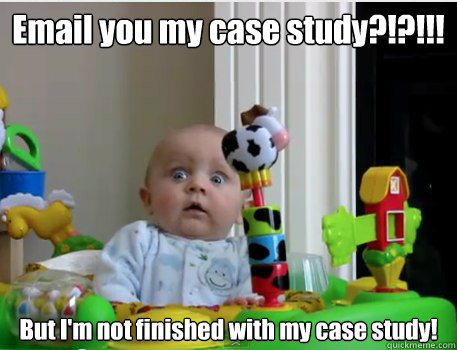 Email you my case study?!?!!! But I'm not finished with my case study! - Email you my case study?!?!!! But I'm not finished with my case study!  Scared Baby