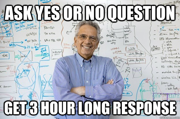 ASK YES OR NO QUESTION GET 3 HOUR LONG RESPONSE  Engineering Professor