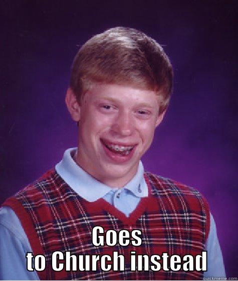 GOES TO CHURCH INSTEAD Bad Luck Brian