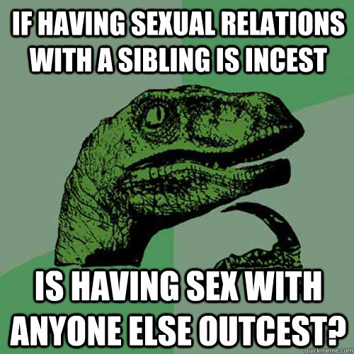 If having sexual relations with a sibling is incest is having sex with anyone else outcest? - If having sexual relations with a sibling is incest is having sex with anyone else outcest?  Philosoraptor