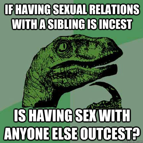 If having sexual relations with a sibling is incest is having sex with anyone else outcest?  Philosoraptor