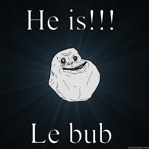 HE IS!!! LE BUB Forever Alone