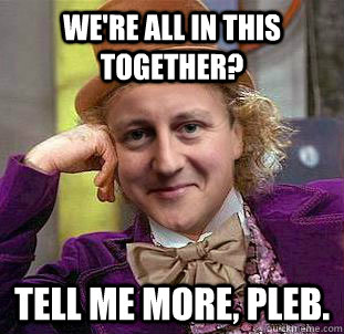 We're all in this together? Tell me more, pleb. - We're all in this together? Tell me more, pleb.  Misc