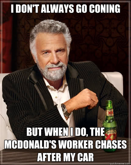 I don't always go coning but when i do, the mcdonald's worker chases after my car  Dos Equis man