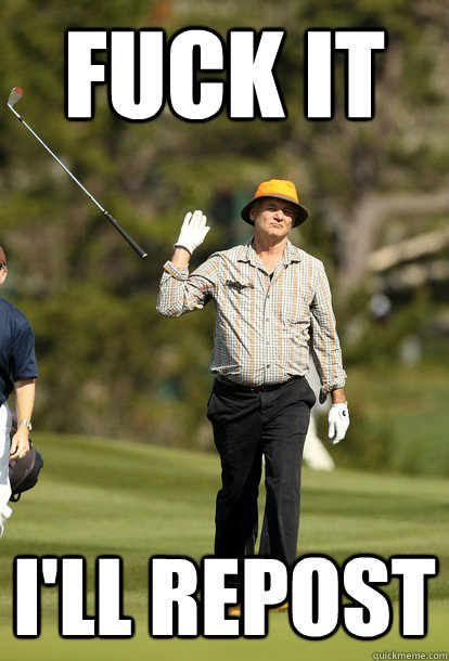 fuck it I'll repost  fuck it bill murray