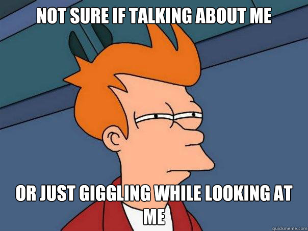 not sure if talking about me or just giggling while looking at me  Futurama Fry