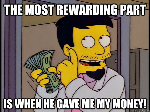 The most rewarding part is when he gave me my money! - The most rewarding part is when he gave me my money!  Hi Everybody!