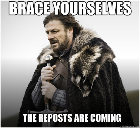 brace yourselves the reposts are coming  Imminent Ned better