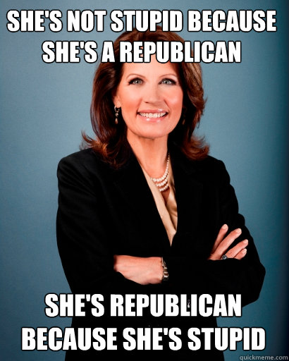 She's not stupid because she's a Republican She's republican because she's stupid  Whites Rule Bachmann