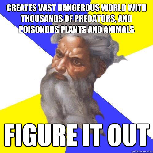 creates vast dangerous world with thousands of predators, and poisonous plants and animals figure it out  