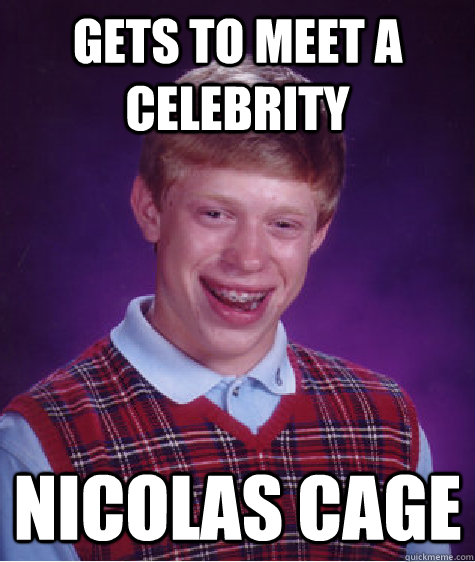 Gets to meet a celebrity Nicolas Cage - Gets to meet a celebrity Nicolas Cage  Bad Luck Brian