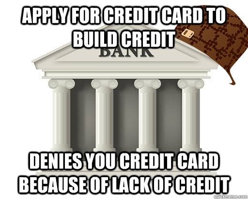 Apply for credit card to build credit denies you credit card because of lack of credit - Apply for credit card to build credit denies you credit card because of lack of credit  scumbag bank