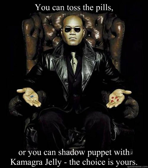 You can toss the pills, or you can shadow puppet with Kamagra Jelly - the choice is yours. - You can toss the pills, or you can shadow puppet with Kamagra Jelly - the choice is yours.  Morpheus