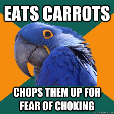 eats carrots chops them up for fear of choking  Paranoid Parrot