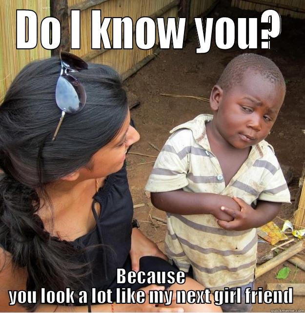 DO I KNOW YOU? BECAUSE YOU LOOK A LOT LIKE MY NEXT GIRL FRIEND Skeptical Third World Kid