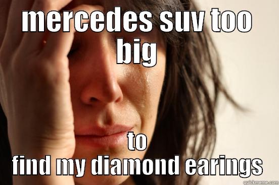 MERCEDES SUV TOO BIG TO FIND MY DIAMOND EARINGS First World Problems