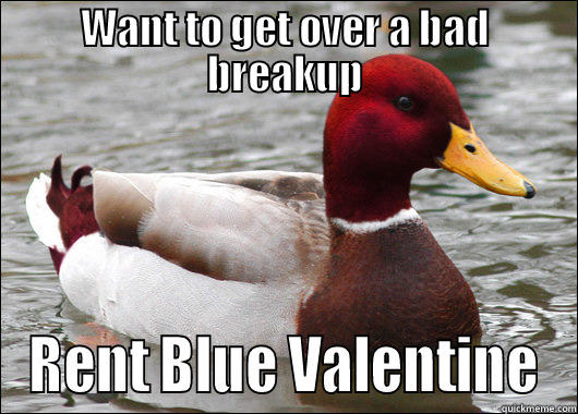 WANT TO GET OVER A BAD BREAKUP RENT BLUE VALENTINE Malicious Advice Mallard