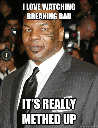 I love watching      Breaking bad It's really methed up - I love watching      Breaking bad It's really methed up  Mike Tyson