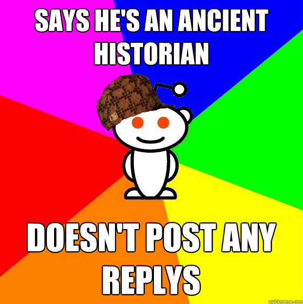 Says He's an ancient historian doesn't post any replys - Says He's an ancient historian doesn't post any replys  Scumbag Redditor