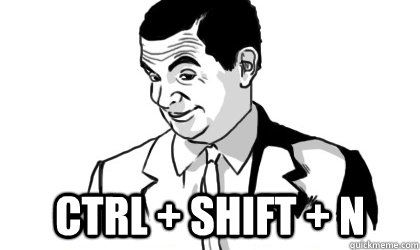  ctrl + shift + n  if you know what i mean