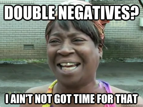DOUBLE NEGATIVES? I AIN'T NOT GOT TIME FOR THAT  - DOUBLE NEGATIVES? I AIN'T NOT GOT TIME FOR THAT   Sweet Brown Bronchitus
