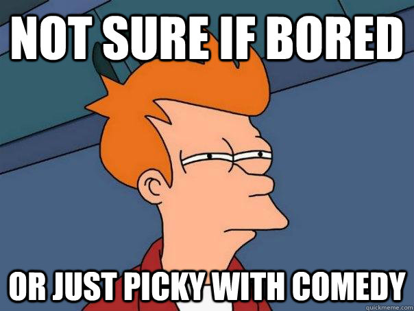 Not sure if bored or just picky with comedy  Futurama Fry