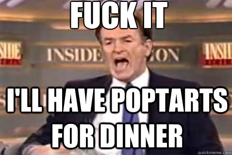 fuck it I'll have poptarts for dinner  Fuck It Bill OReilly