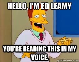 Hello, I'm Ed Leamy
 You're reading this in my voice.  Troy McClure