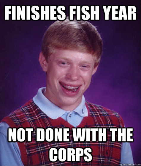 Finishes fish year not done with the corps  Bad Luck Brian