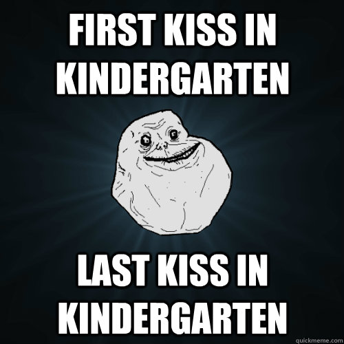 First kiss in kindergarten last kiss in kindergarten  Forever Alone